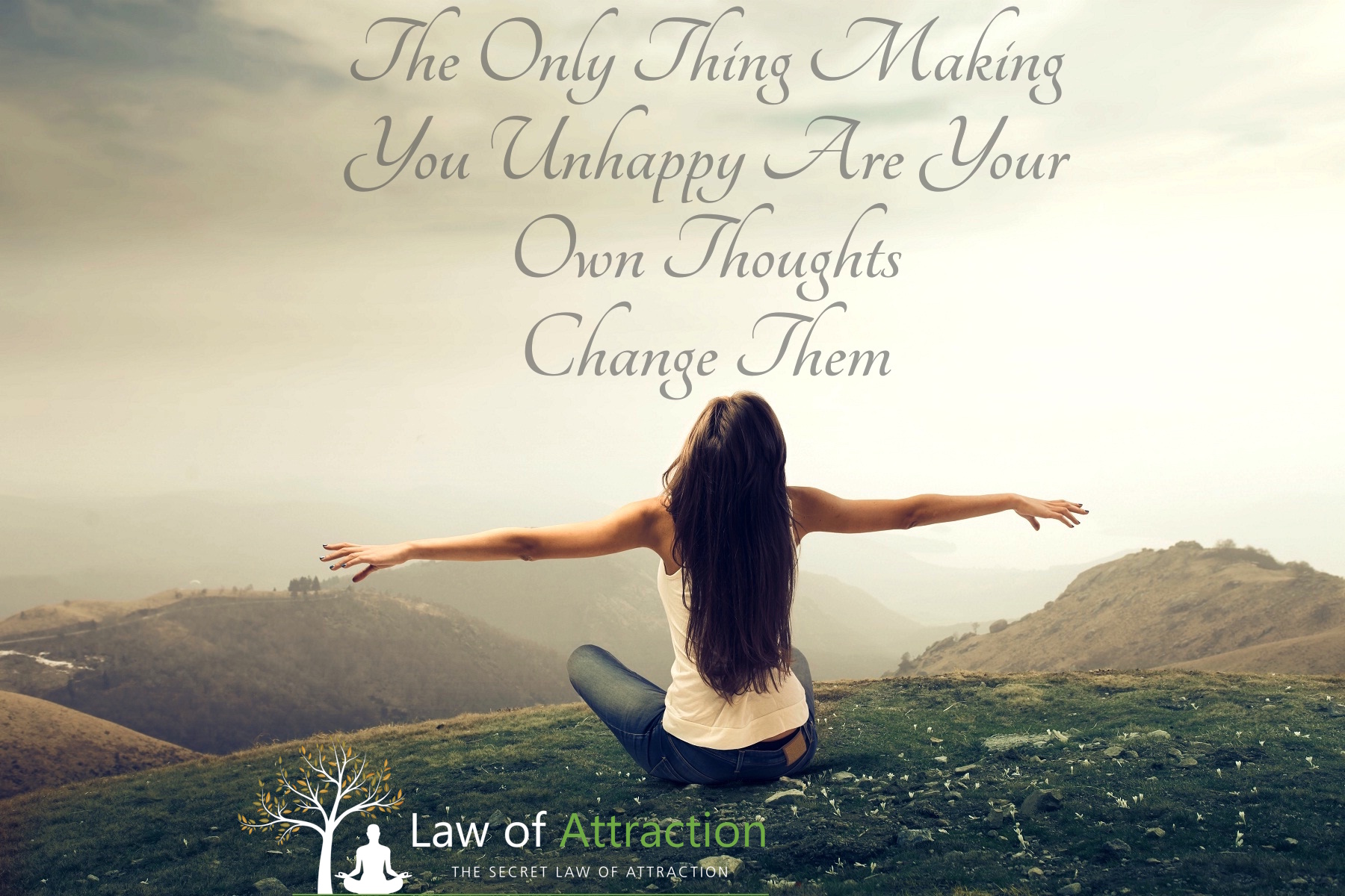 the only thing making you unhappy are your own thoughts change them